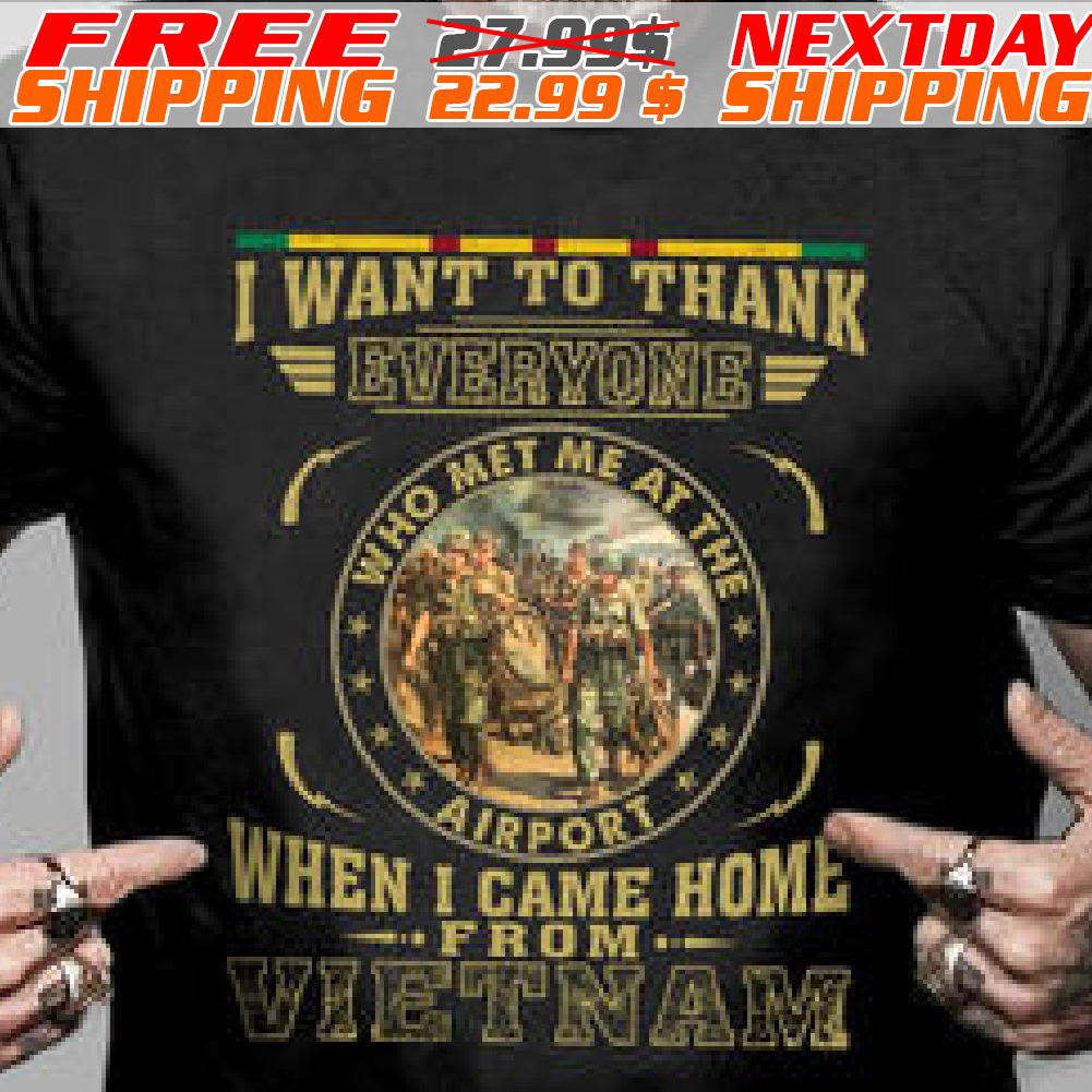 I Want To Thank Everyone Who Met Me At The Airport When I came Home From Vietnam Shirt