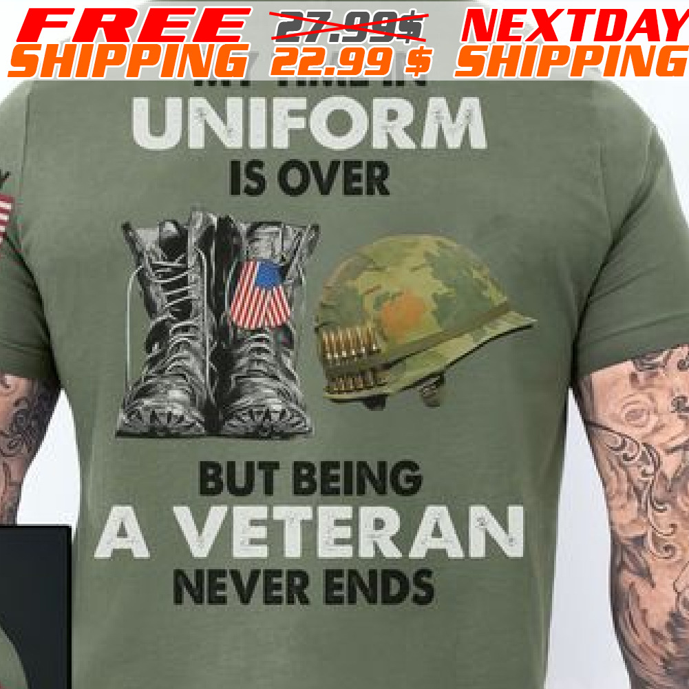 My Time In Uniform Is Over But Being A Veteran Never Ends Shirt