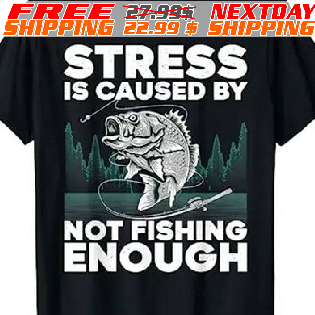 FREE shipping Stress Is Caused By Not Fishing Enough Shirt, Unisex tee,  hoodie, sweater, v-neck and tank top