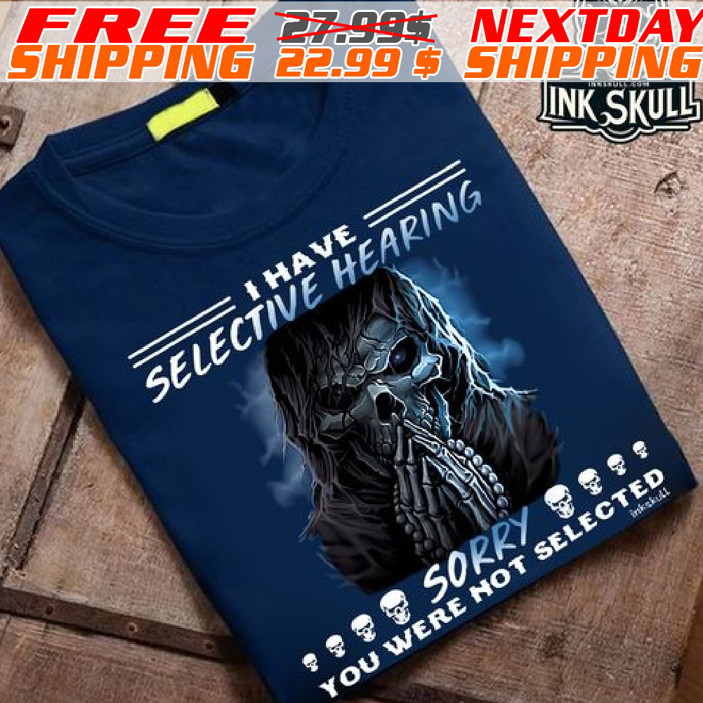 Skull I Have Selective Hearing Sorry You Were Not Selected Shirt