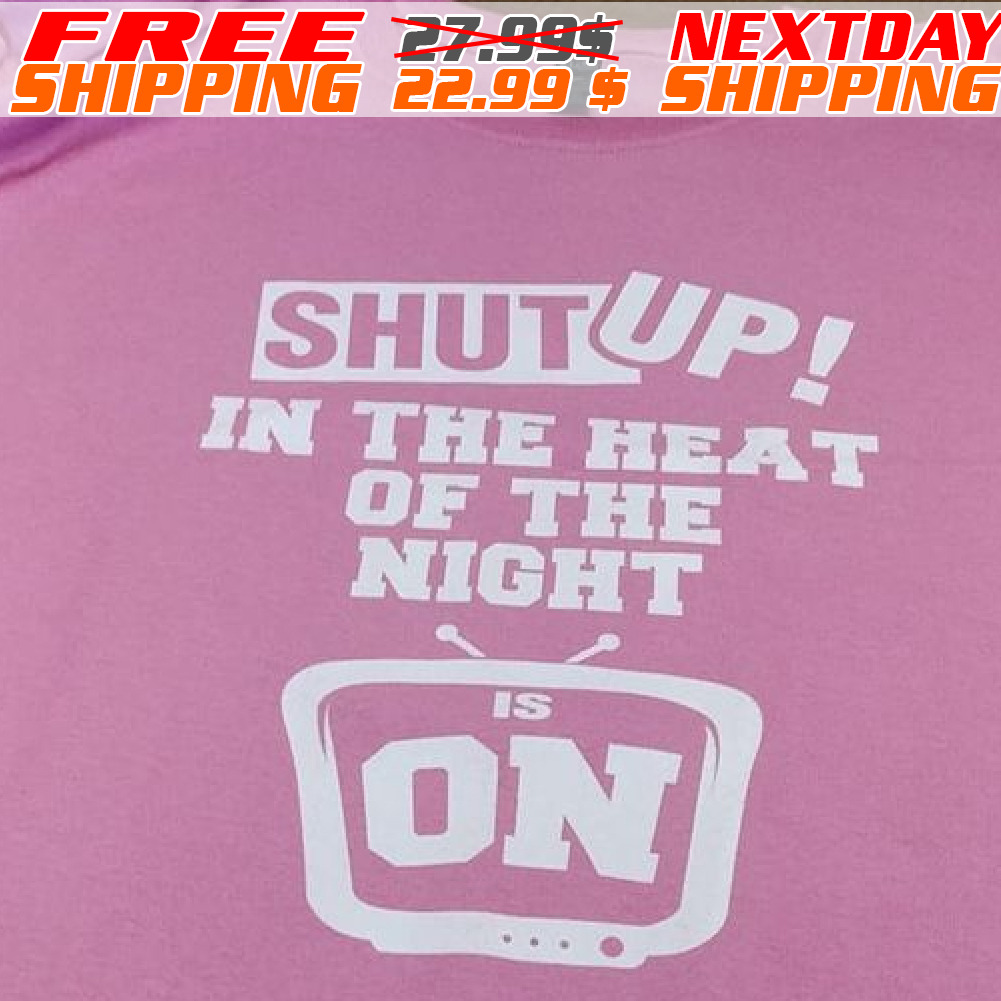 Shut up! In The Heat Of The Night On Shirt