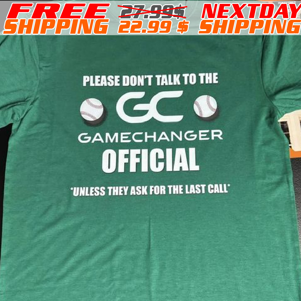Please Don't Talk To The Gc Gamechanger Official Unless They Ask For The Last Call Shirt
