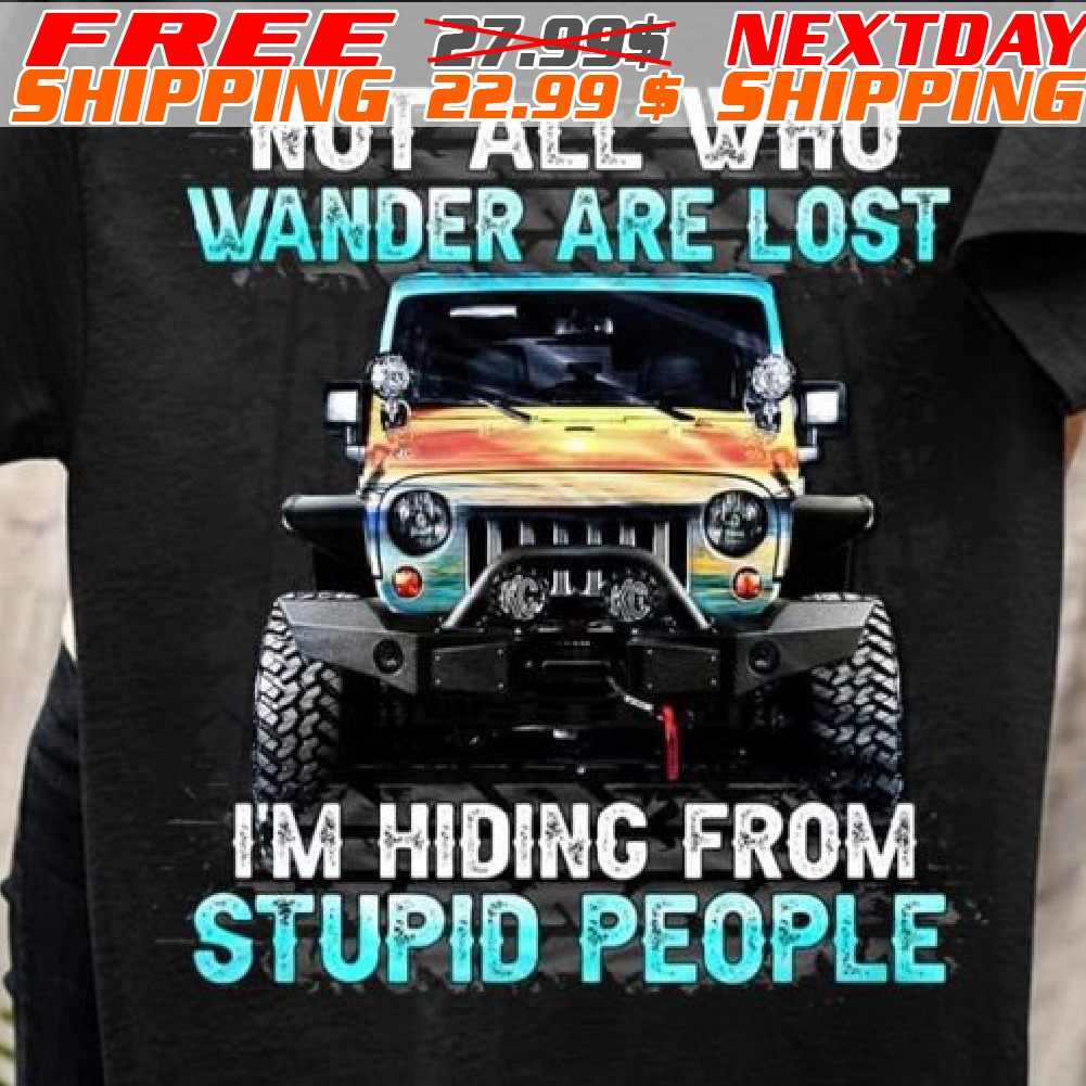 Jeep Not All Who Wander Are Lost I'm Hiding From Stupid People Shirt