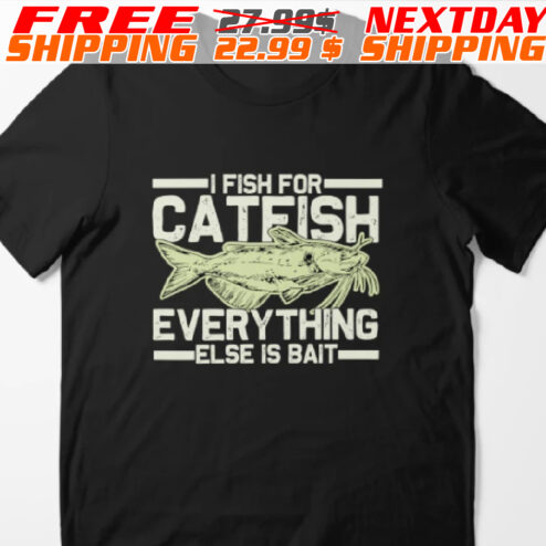 I Fish For Catfish Everything Else Is Bait Shirt