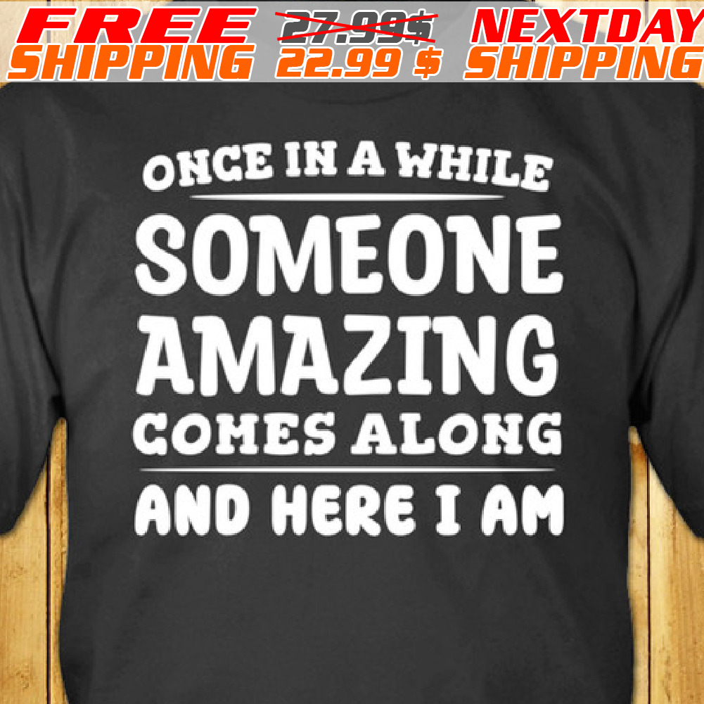 Once In A While Someone Amazing Comes Along And Here I Am Shirt