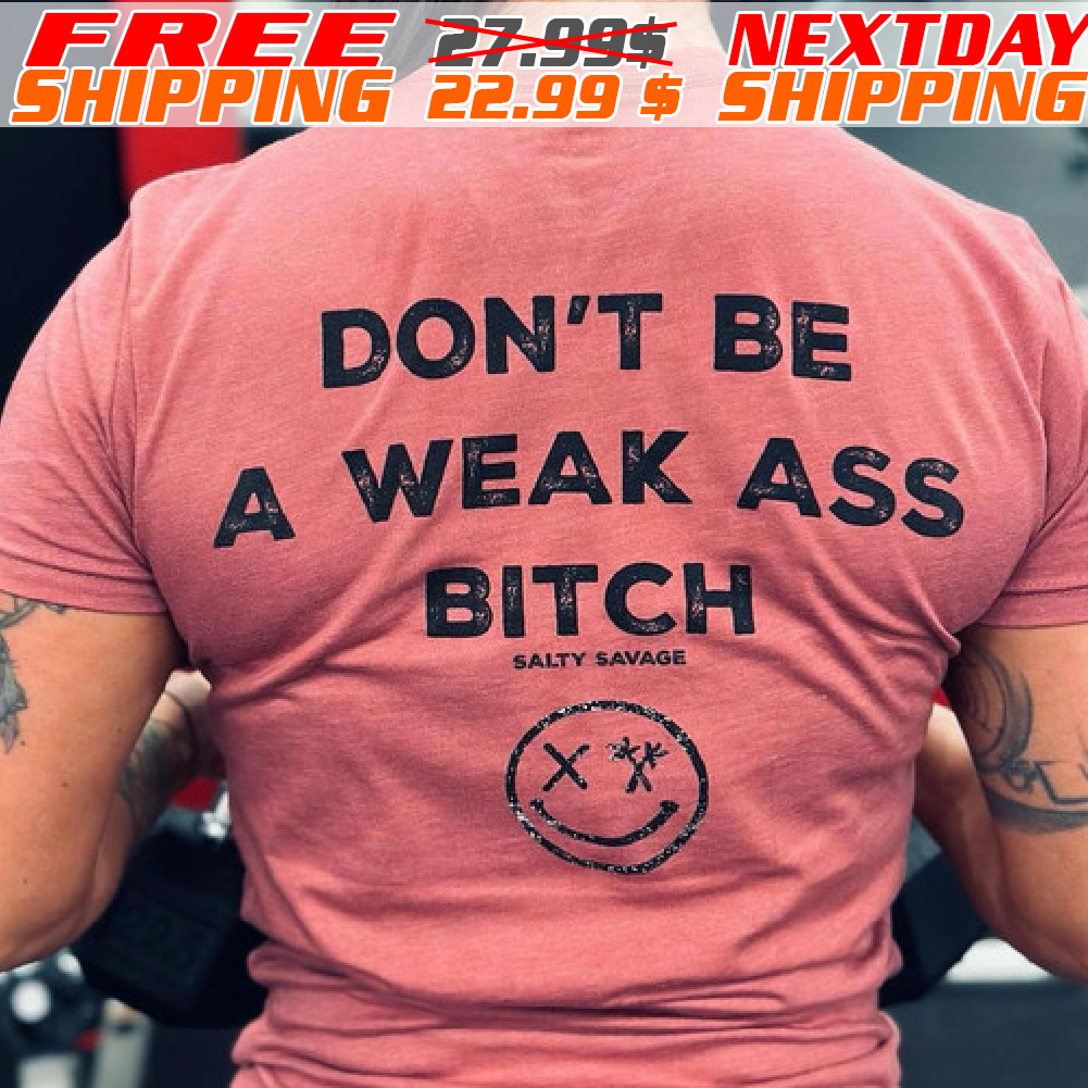 Don't Be A Weak Ass Bitch Shirt