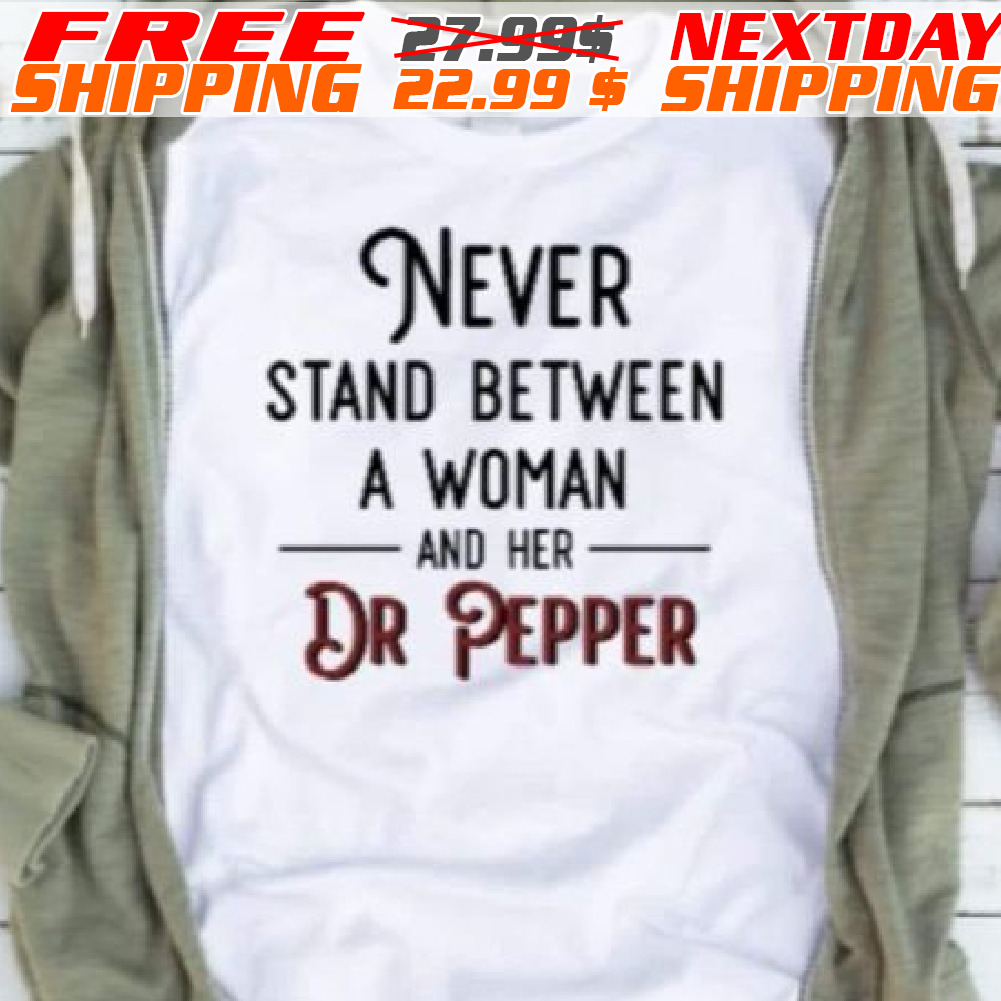 Never Stand Between A Woman And Her Dr Pepper Shirt