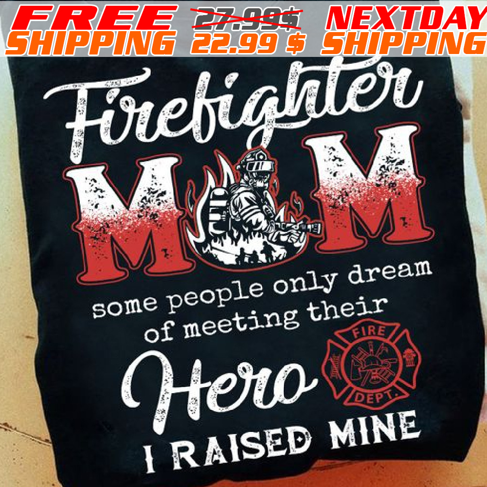Firefighter Mom Some People Only Dream Of Meeting Their Hero I Raised Mine Shirt