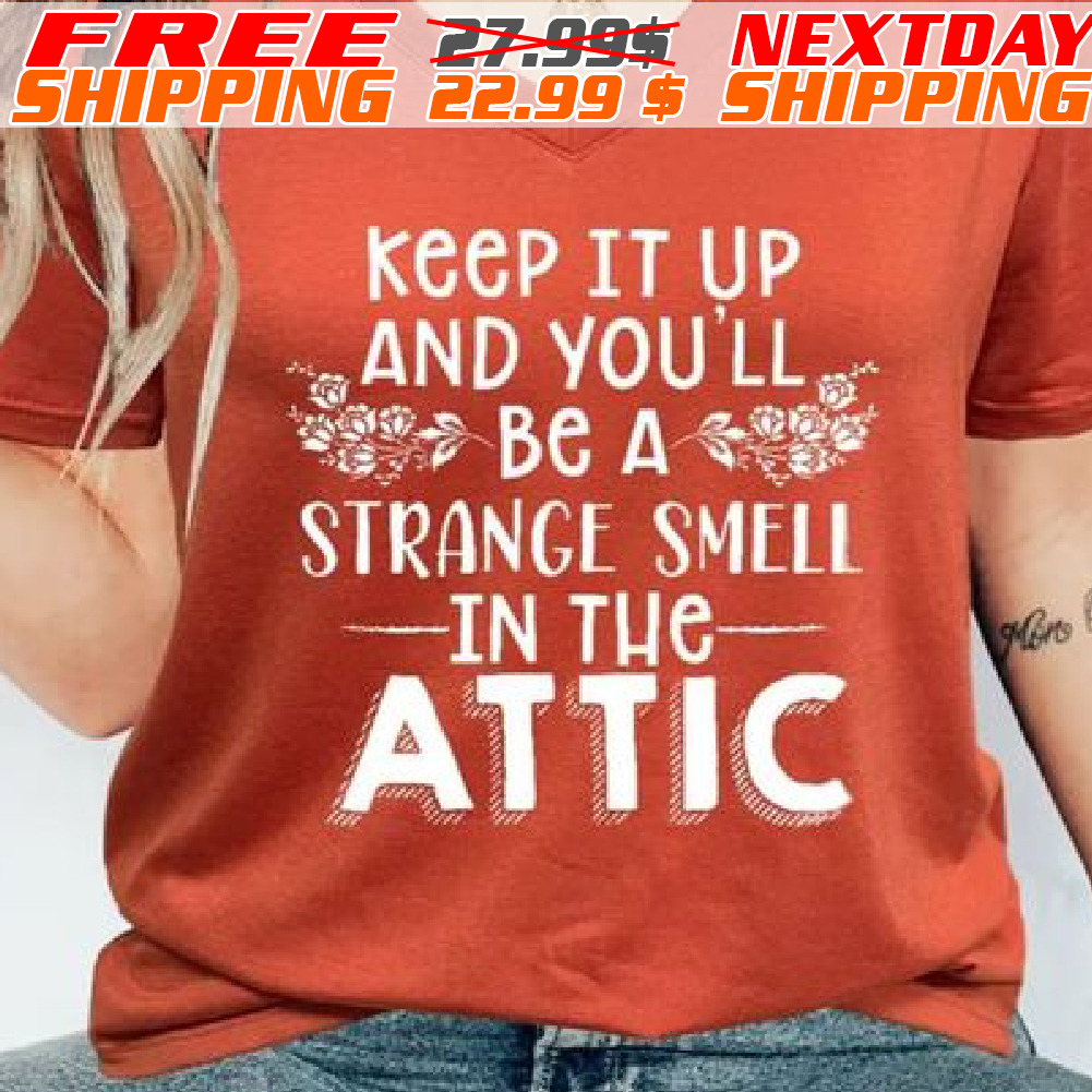 Keep It Up And You’ll Be A Strange Smell In The Attic Shirt