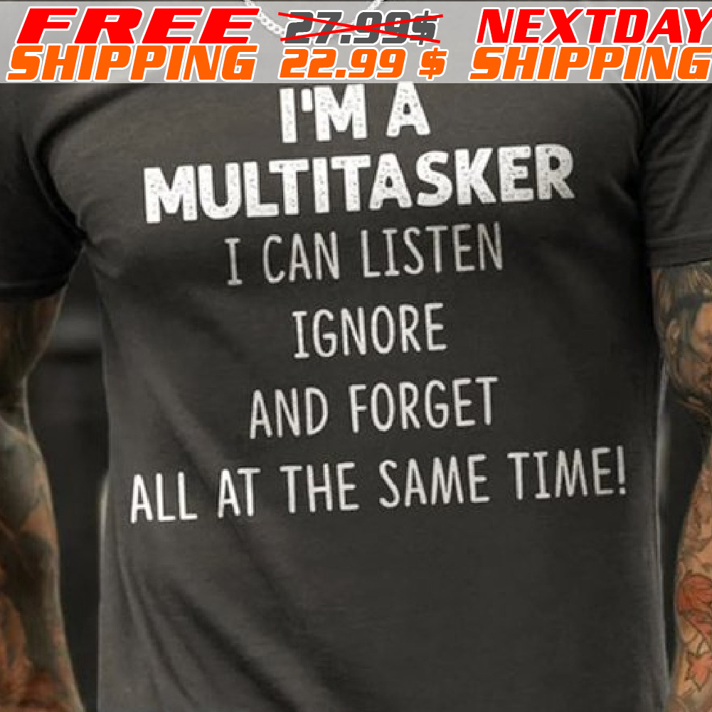 I'm A Multitasker I Can Listen Ignore And Forget All At The Same Time Shirt