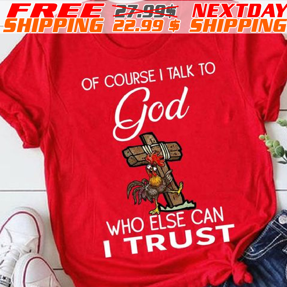 Chicken Cross Of Course I Talk To God Who Else Can I Trust Shirt