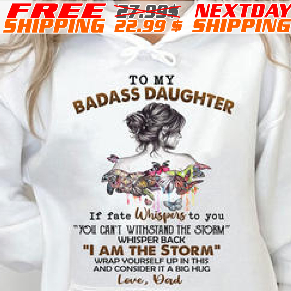 To My Badass Daughter If Fate Whispers To You You Can't Withstand The Storm Whisper Back I Am The Storm Shirt