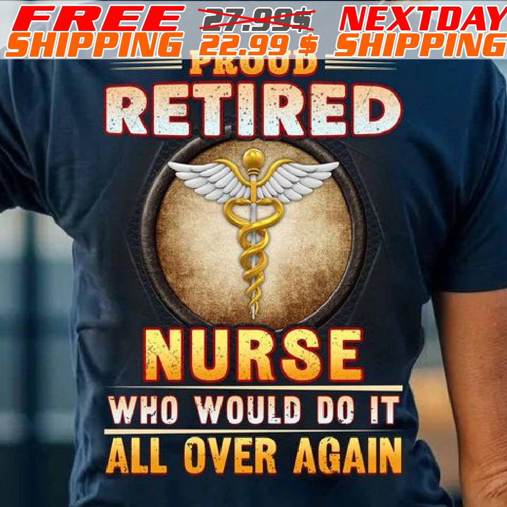 Proud Retired Nurse Who Would Do It All Over Again Shirt