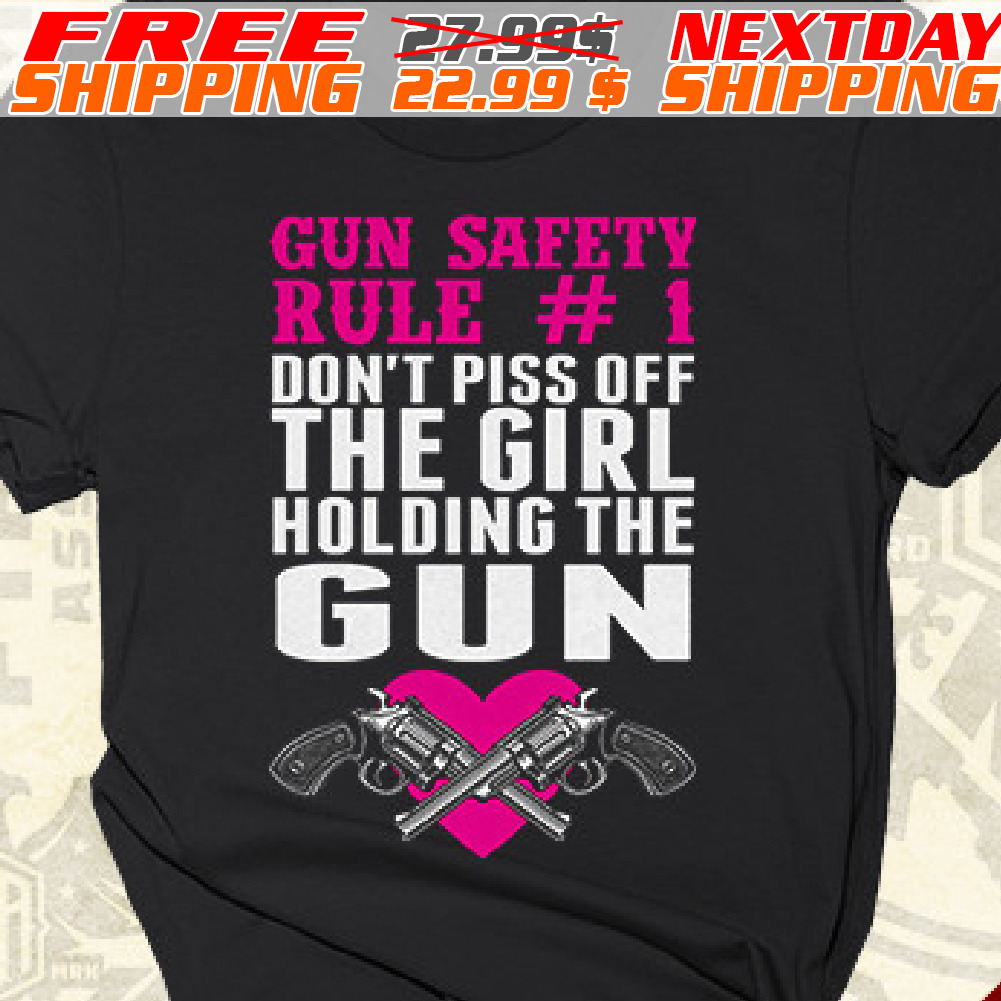 Gun Safety Rule #1 Don't Piss Off The Girl Holding The Gun Shirt
