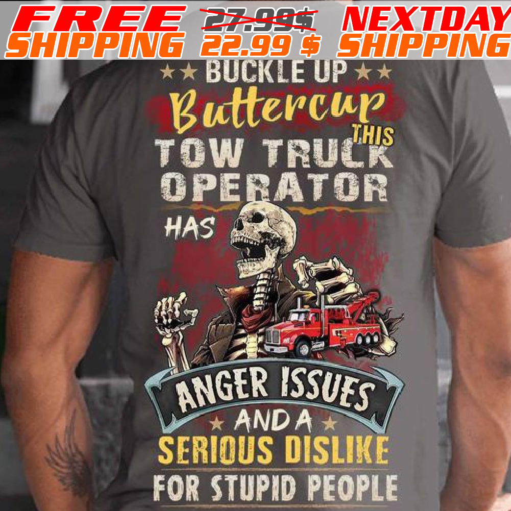 Skeleton Buckle Up Buttercup This Tow Truck Operator Has Anger Issues And A Serious Dislike For Stupid People Shirt