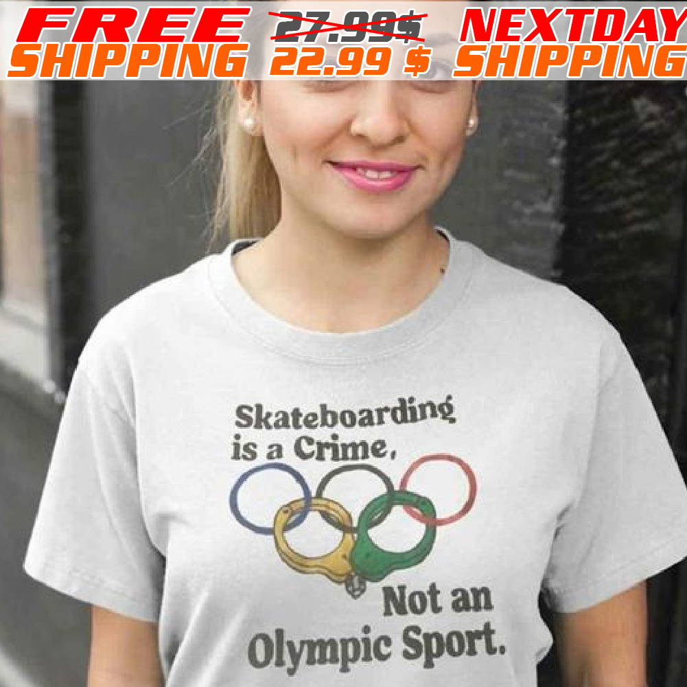 Skateboarding Is A Crime Not An Olympic Sport Shirt