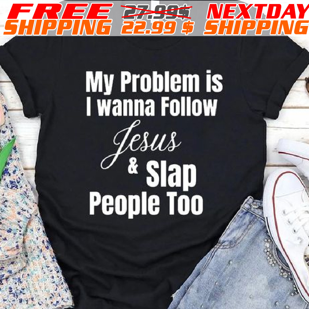 My Problem Is I Wanna Follow Jesus And Slap People Too Shirt