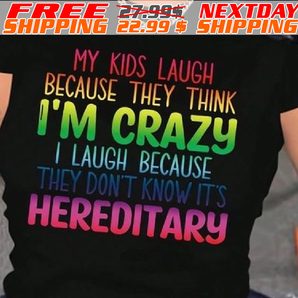 My Kids Laugh Because They Think I'm Crazy I Laugh Because They Don't Know It's Hereditary Shirt