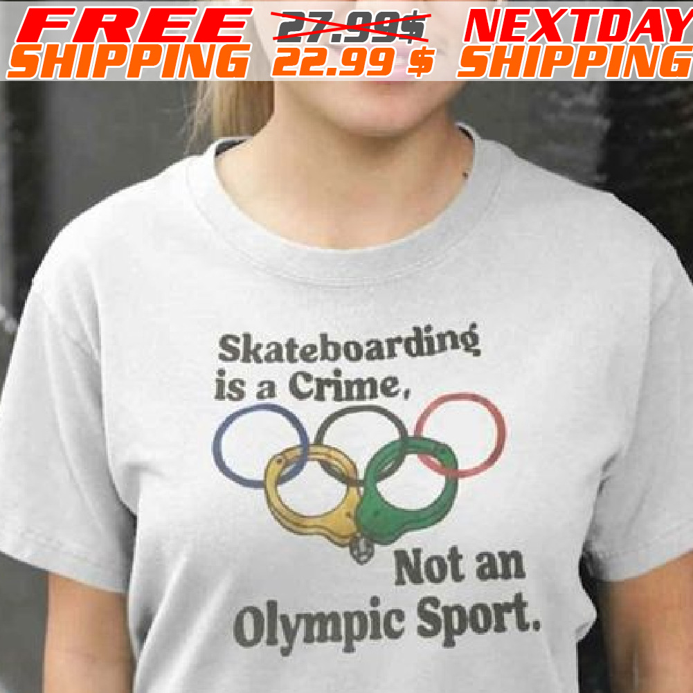 Skateboarding Is A Crime Not An Olympic Sport Shirt