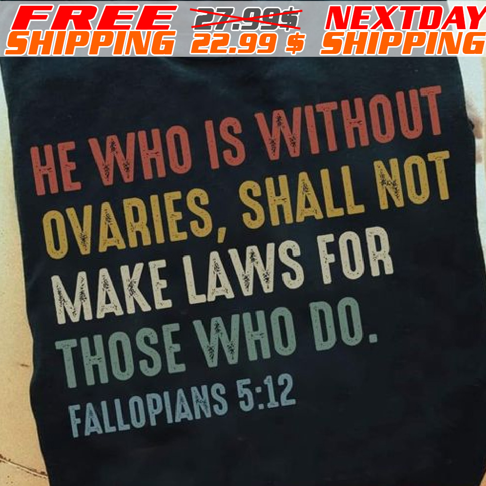 LaHe Who Is Without Ovaries, Shall Not Make Laws For Those Who Do Fallopians 5:12 Shirt