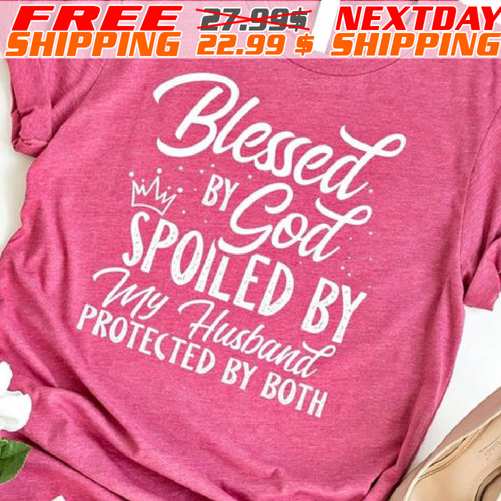 Blessed By God Spoiled By My Husband Protected By Both Shirt