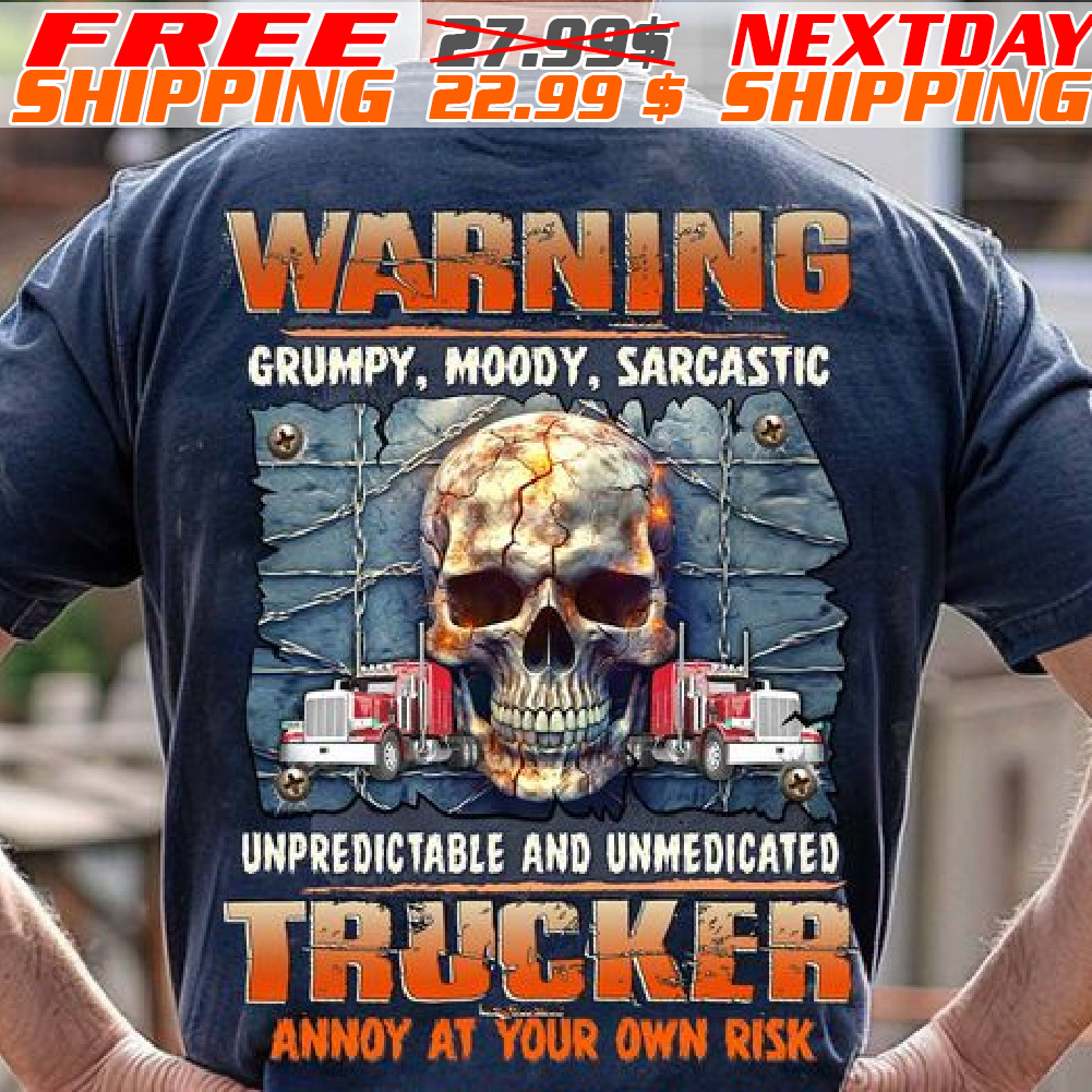 Skull Warning Grumpy, Moody, Sarcastic Unpredictable And Unmedicated Trucker Annoy At Your Own Risk Shirt