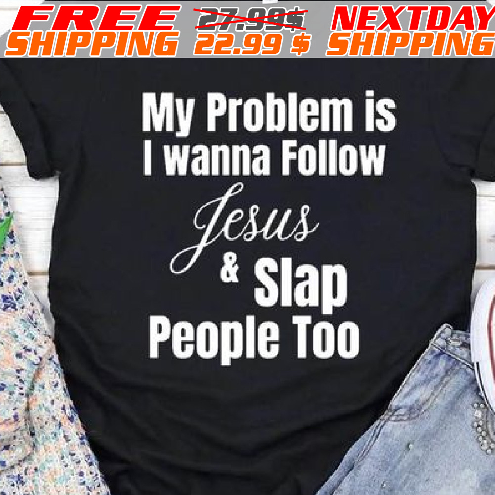My Problem Is I Wanna Follow Jesus And Slap People Too Shirt