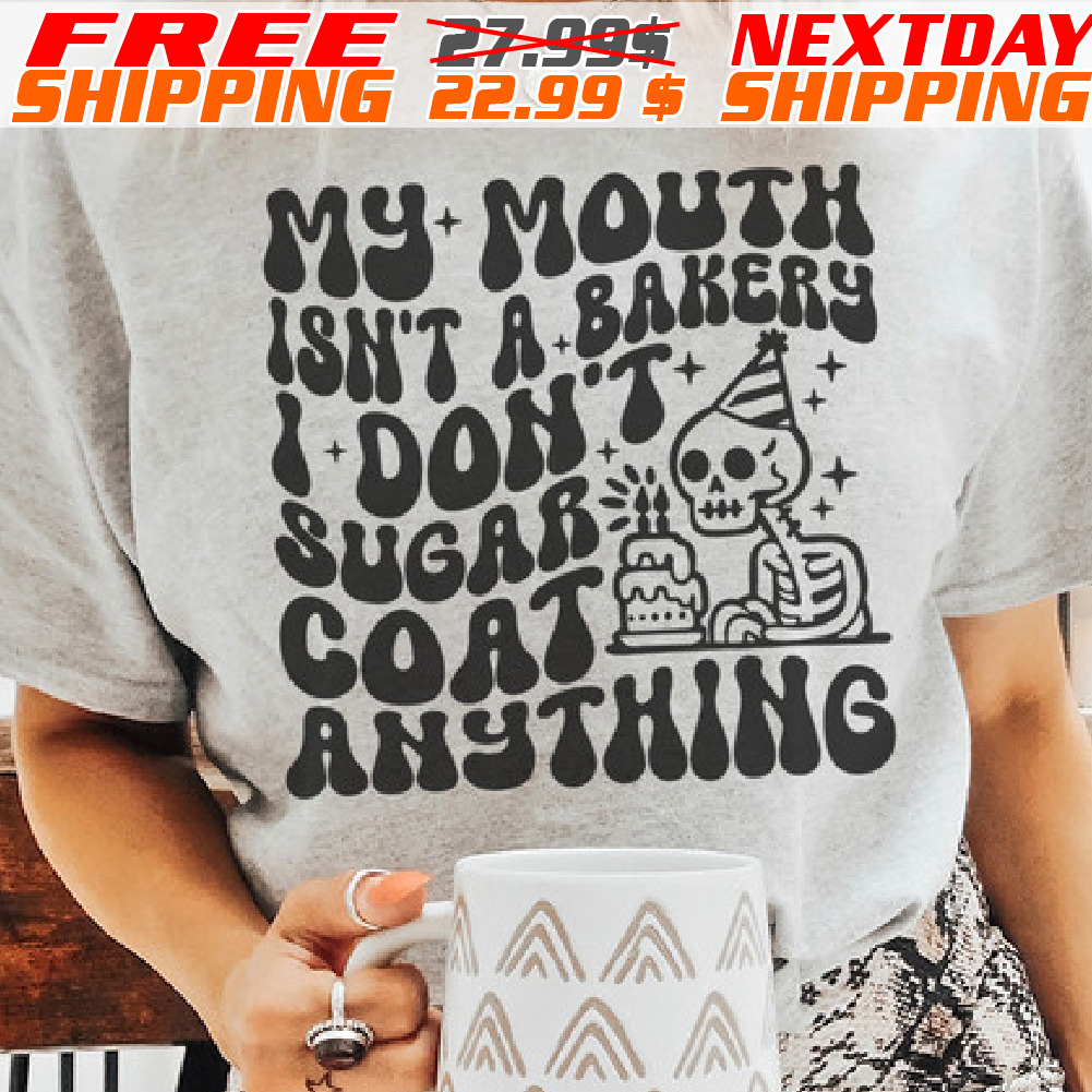 Skeleton My Mouth Isn’t A Bakery I Don’t Sugar Coat Anything Shirt