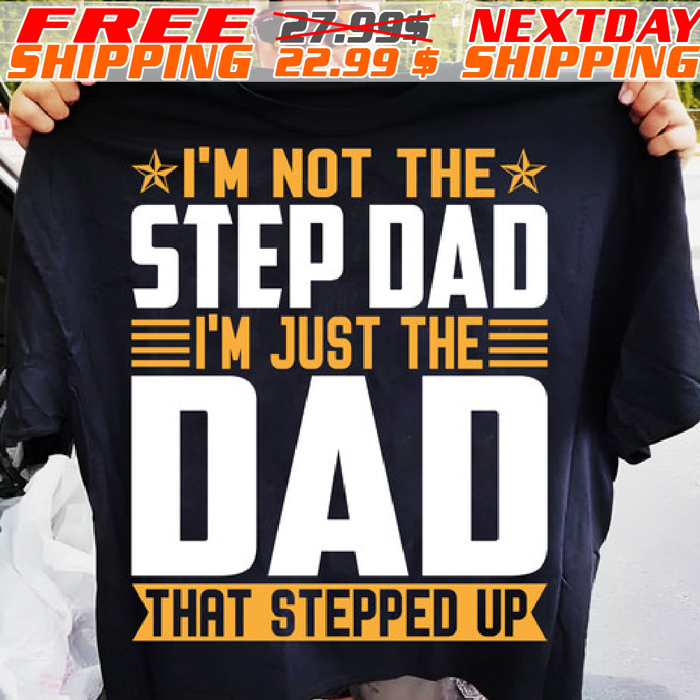 I'm Not The Step Dad I'm Just The Dad That Stepped Up Shirt