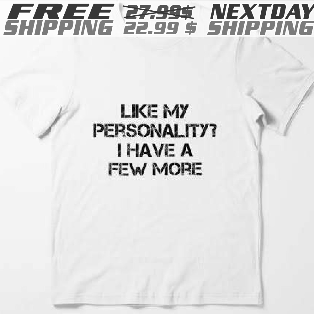 Like My Personality? I Have A Few More Shirt