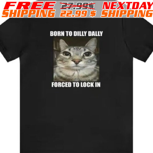 Born To Dilly Dally Forced To Lock In Cat Shirt