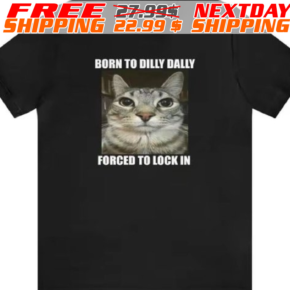 Born To Dilly Dally Forced To Lock In Cat Shirt