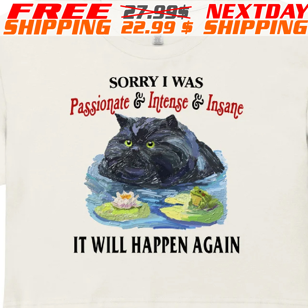 Black Cat Sorry I Was Passionate And Intense And Insane It Will Happen Again Shirt