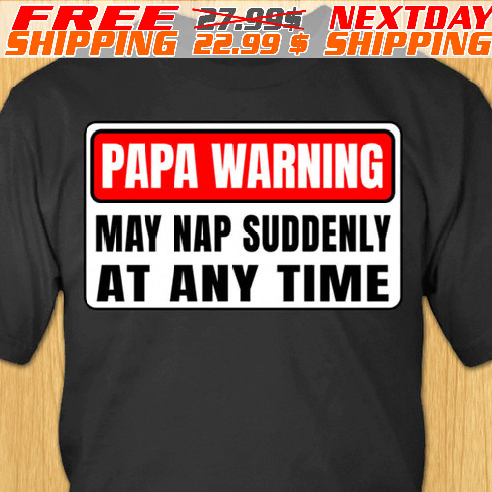 Papa Warning May Nap Suddenly At Any Time Shirt