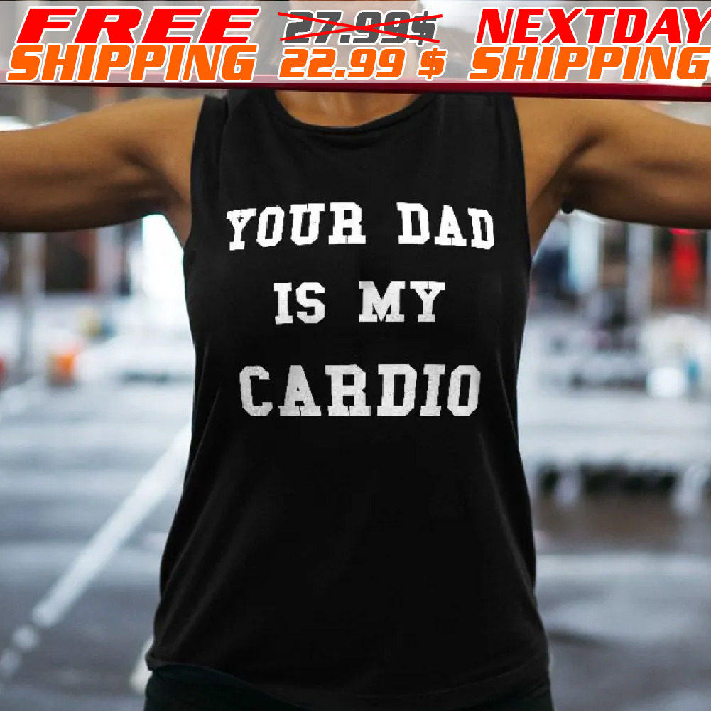 Your Dad Is My Cardio Shirt