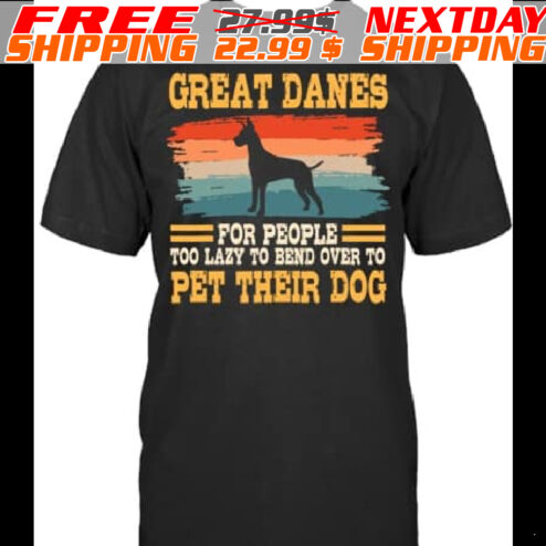Great Danes Por People Too Lazy To Bend Over To Pet Their Dog Shirt