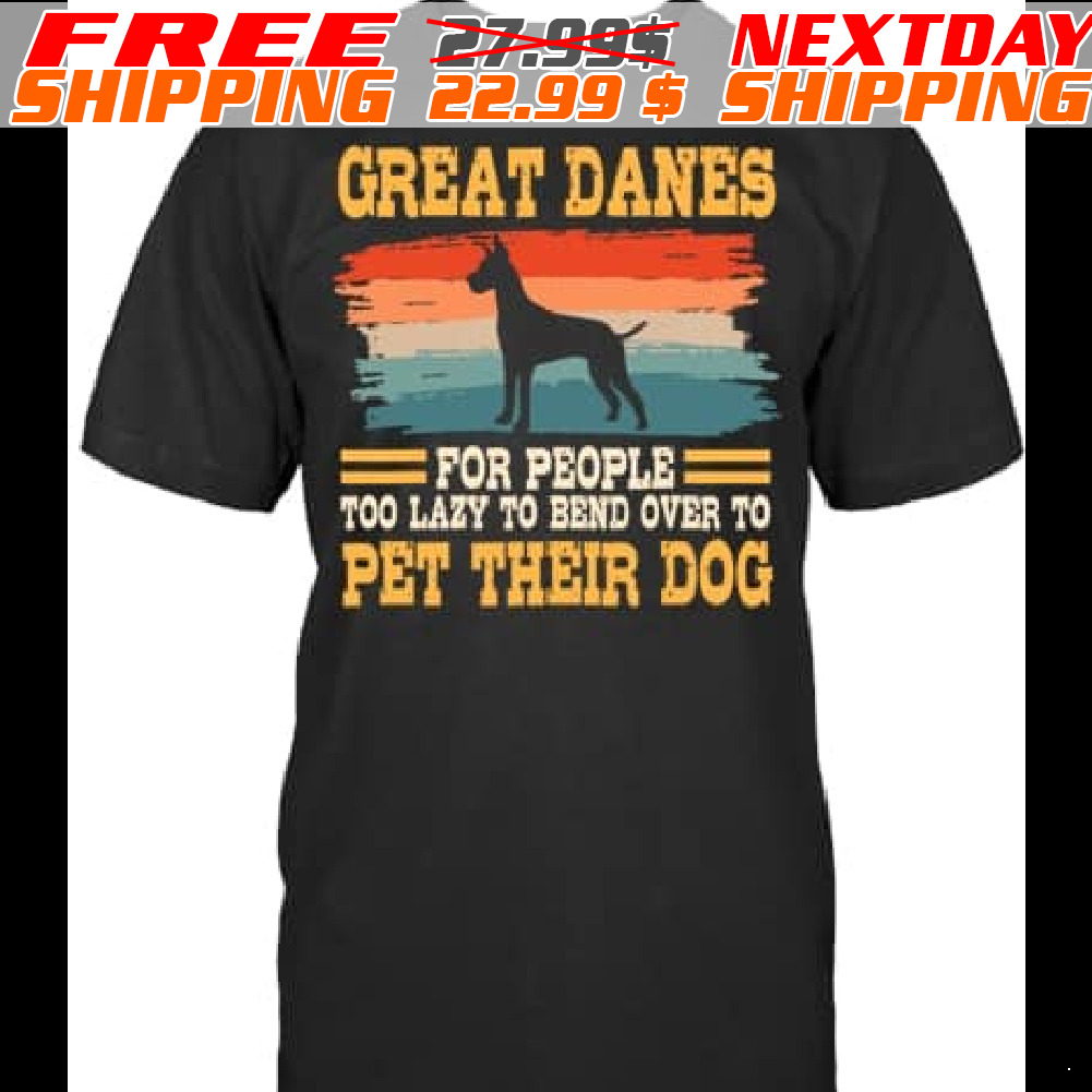 Great Danes Por People Too Lazy To Bend Over To Pet Their Dog Shirt