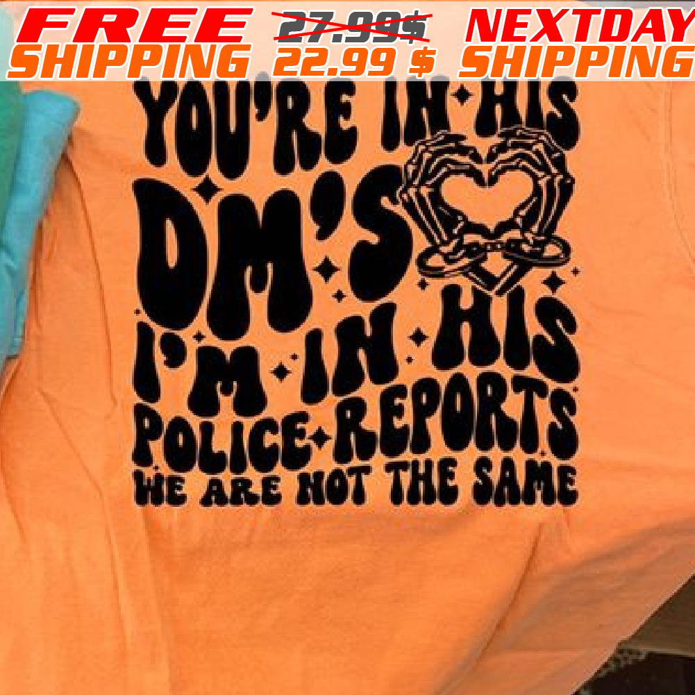 You’re In His Dm’s Pm In His Police Reports We Are Not The Same Shirt