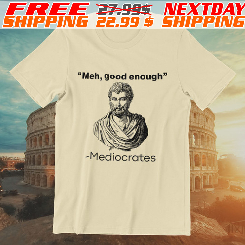 Meh Good Enough Mediocrates Shirt