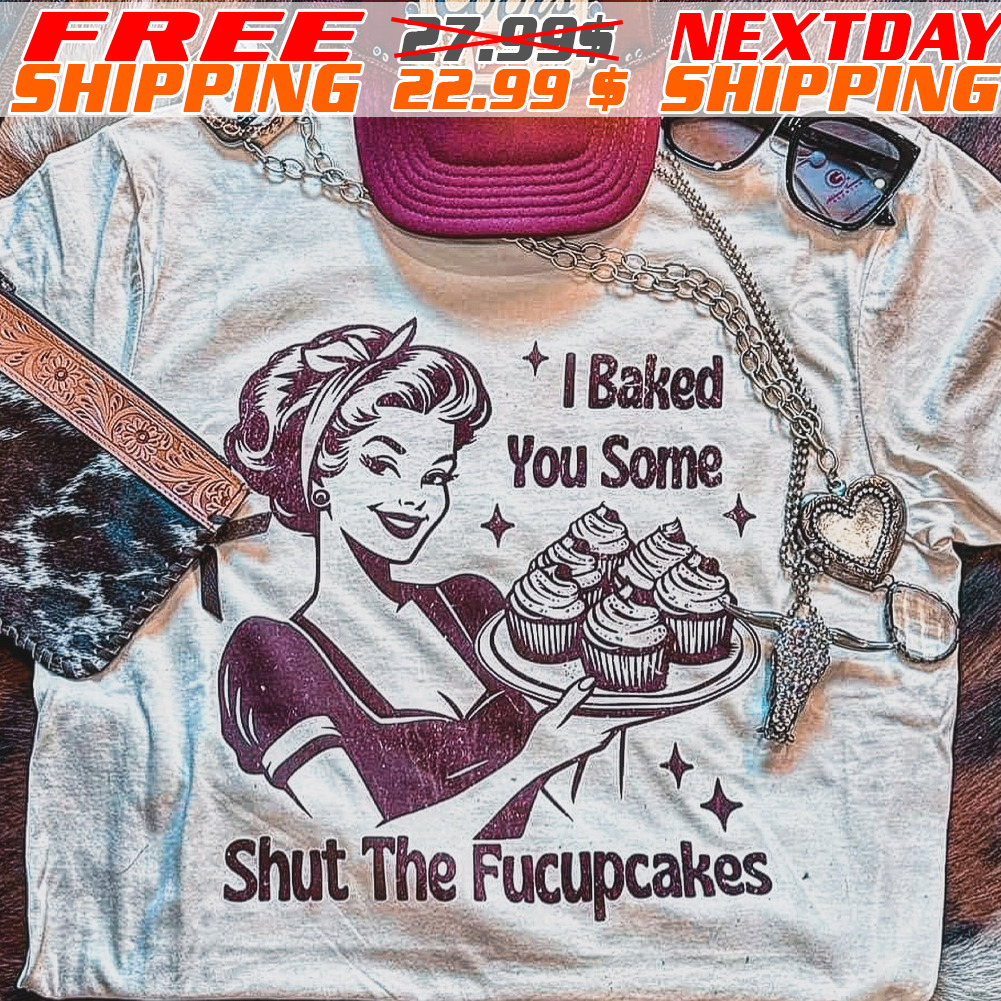Women I Baked You Some Shut The Fucupcakes Vintage Shirt