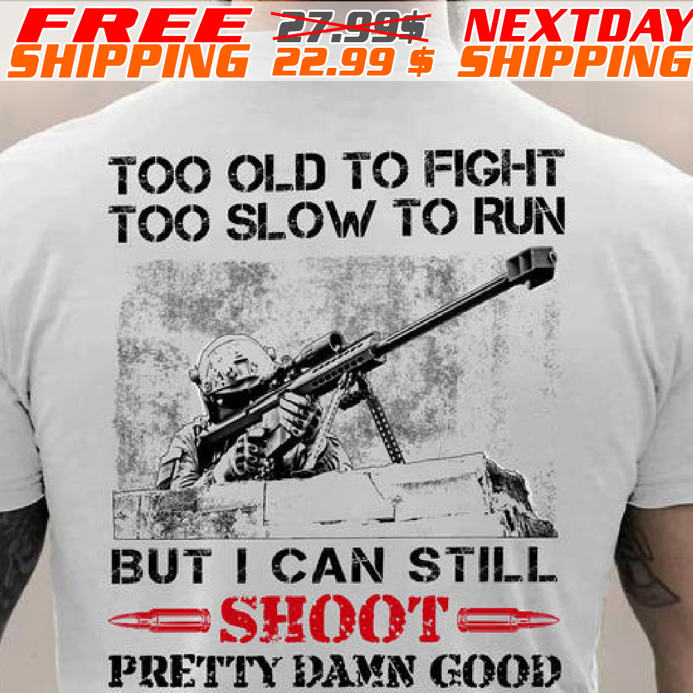 Veteran Too Old To Fight Too Slow To Run But I Can Still Shoot Pretty Damn Good Shirt