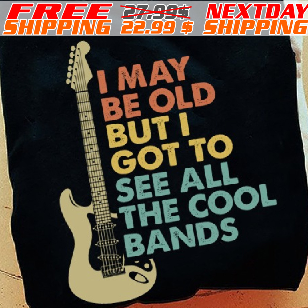 Guitar I May Be Old But I Got To See All The Cool Bands Shirt
