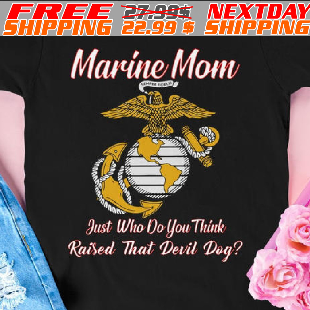 Marine Mom Just Who Do You Think Raised That Devil Dog Shirt