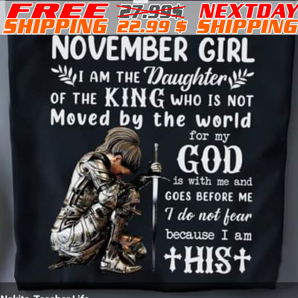 Female Warrior Knight Kneeling November Girl I Am The Daughter Of The King Who Is Not Moved By The World For My God Shirt