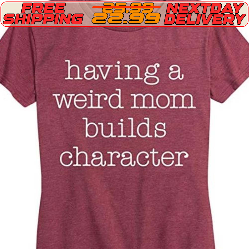 Having A Weird Mom Builds Character Shirt