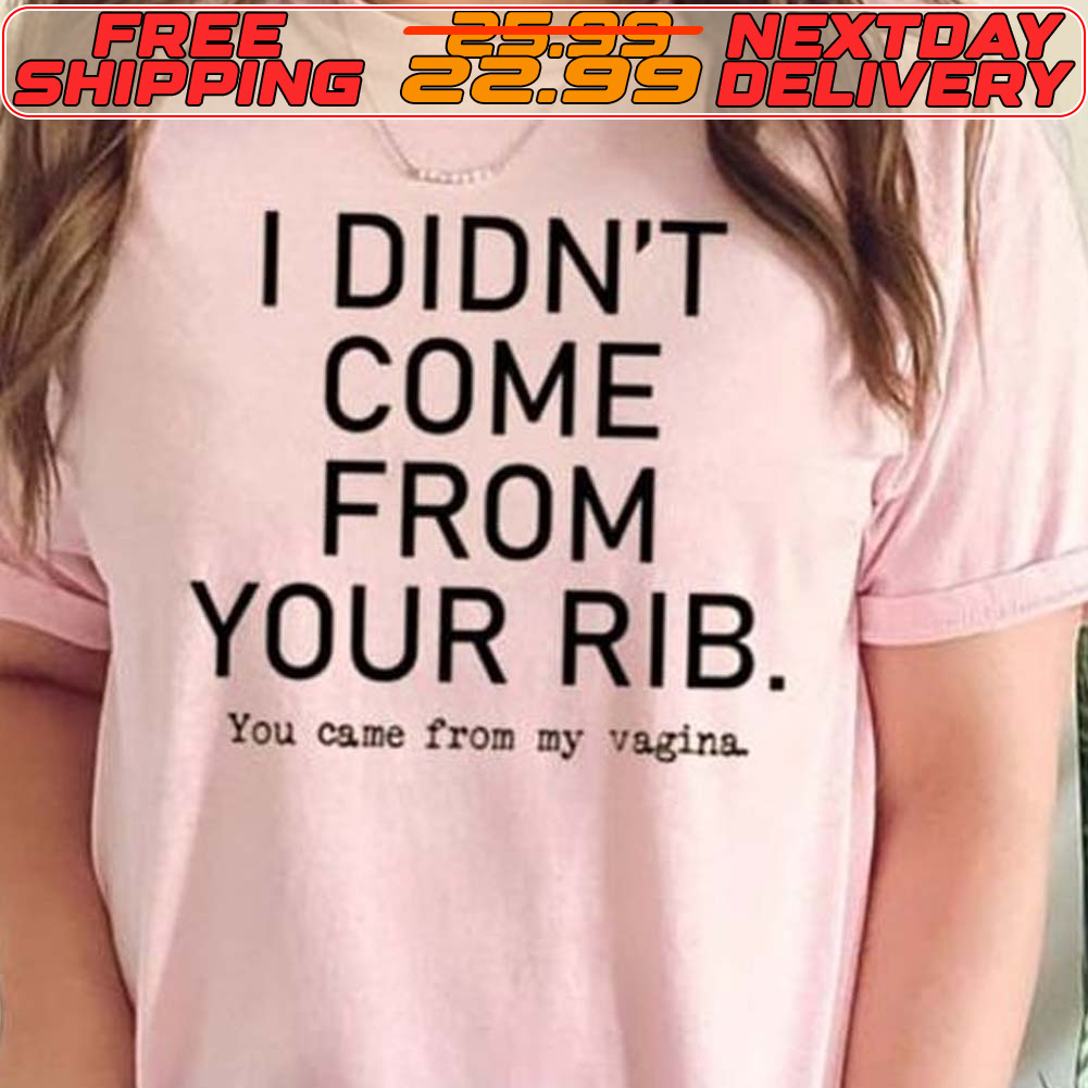 I Didn't Come From Your Rib You Came From Ay Vagina Shirt