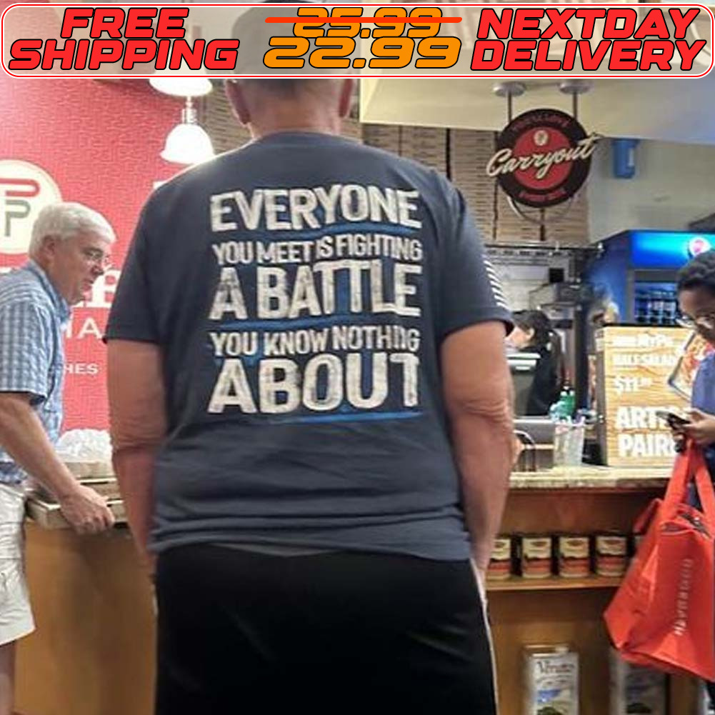 Everyone You Meet Is Fighting A Battle You Know Nothing About Shirt