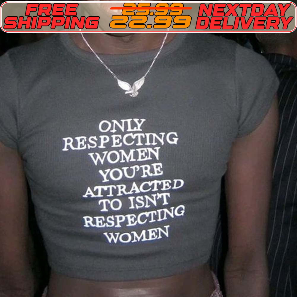 Only Respecting Women You're Attracted To Isn't Respecting Women Shirt