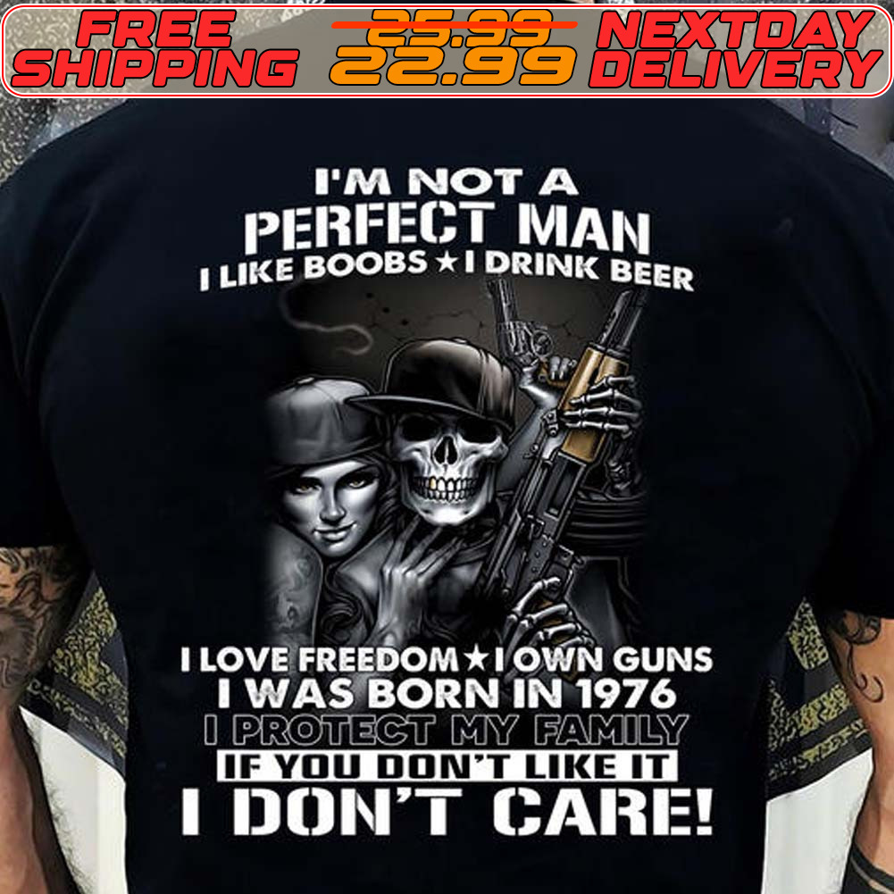 Skeleton Gun I'm Not A Perfect Man I Like Boobs I Drink Beer I Love Freedom I Own Guns I Was Born In 1976 If You Don't Like It I Don't Care Shirt
