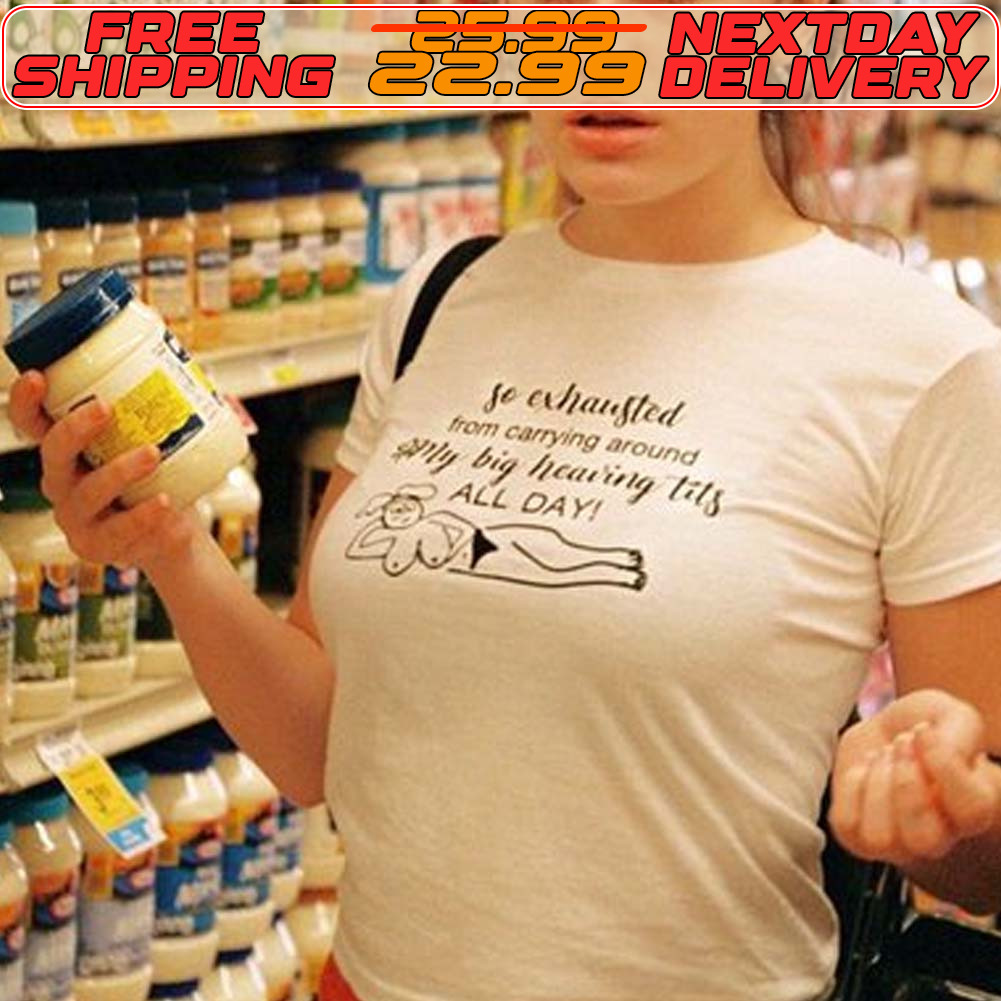 So Exhausted From Carrying Around Only Big Hearing Tits All Day Shirt